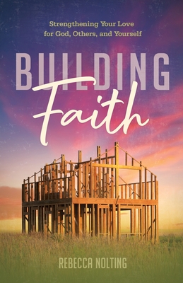 Coperta cărții 'Building Faith: Strengthening Your Love for God, Others, and Yourself: Strengthening Your Love for God, Others and'