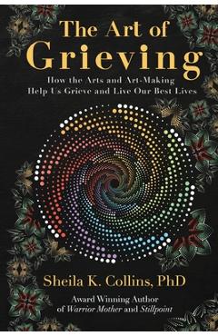Poza produsului The Art of Grieving: How the Arts and Art-Making Help Us Grieve and Live Our Best Lives - Sheila K. Collins