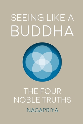 Seeing Like a Buddha: The Four Noble Truths - Dh Nagapriya