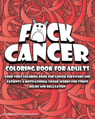 F*ck Cancer Coloring Book For Adults: Good vibes coloring book for cancer survivors and patients. A motivational Swear Words For Stress Relief and Rel - Inappropriate Coloring Books