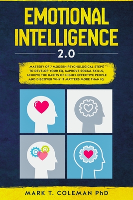 Emotional Intelligence 2.0: Mastery of 7 Modern Psychological Steps to Develop Your EQ, Improve Social Skills, Achieve the Habits of Highly Effect - Mark T. Coleman Phd