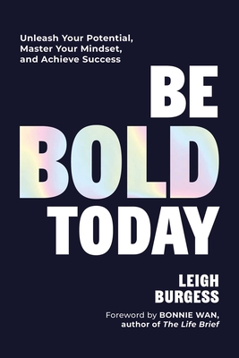 Be Bold Today: Unleash Your Potential, Master Your Mindset, and Achieve Success - Leigh Burgess