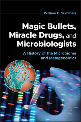 Magic Bullets, Miracle Drugs, and Microbiologists: A History of the Microbiome and Metagenomics - William C. Summers