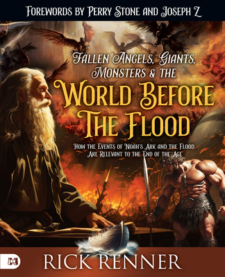 Fallen Angels, Giants, Monsters and the World Before the Flood: How the Events of Noah's Ark and the Flood Are Relevant to the End of the Age - Rick Renner