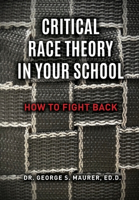 Critical Race Theory in Your School: How to Fight Back - George S. Maurer Ed D.