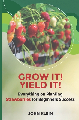 Grow it! Yield it!: Everything on Planting Strawberries for Beginner's Success - Melissa Caudle
