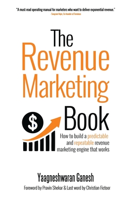 The Revenue Marketing Book: How to build a predictable and repeatable revenue marketing engine that works - Yaagneshwaran Ganesh