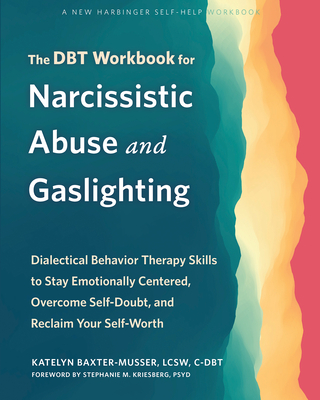 The Dbt Workbook for Narcissistic Abuse and Gaslighting: Dialectical Behavior Therapy Skills to Stay Emotionally Centered, Overcome Self-Doubt, and Re - Katelyn Baxter-musser