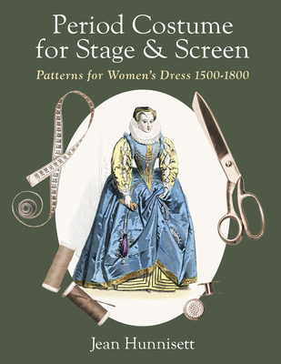 Period Costume for Stage & Screen: Patterns for Women's Dress 1500-1800 - Jean Hunnisett