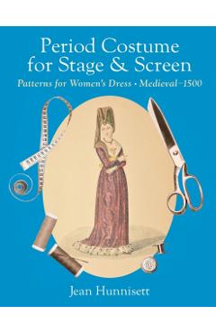 Period Costume for Stage & Screen: Patterns for Women's Dress, Medieval - 1500 - Jean Hunnisett