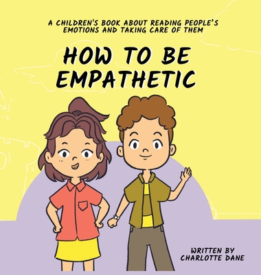 How To Be Empathetic: A Children's Book About Reading People's Emotions and Taking Care of Them - Charlotte Dane