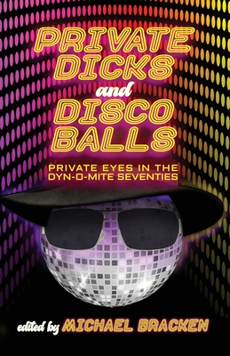 Private Dicks and Disco Balls: Private Eyes in the Dyn-O-Mite Seventies - Michael Bracken