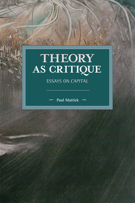 Theory as Critique: Essays on Capital - Paul Mattick