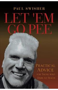 Coperta cărții 'Let 'Em Go Pee: Practical Advice for Those who Dare to Teach - Paul Swisher'