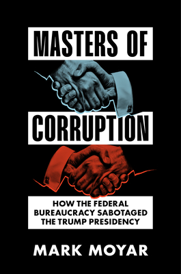 Masters of Corruption: How the Federal Bureaucracy Sabotaged the Trump Presidency - Mark Moyar