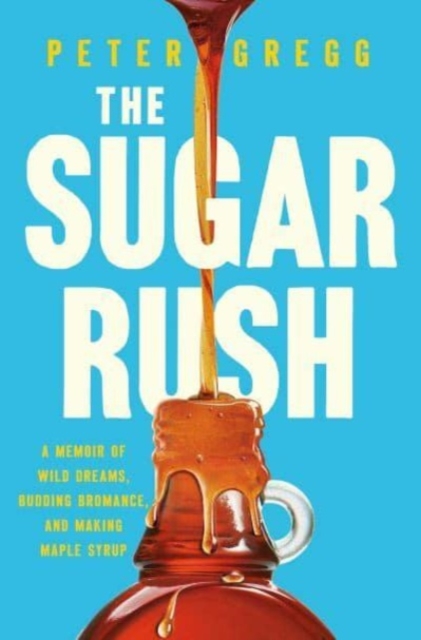 The Sugar Rush: A Memoir of Wild Dreams, Budding Bromance, and Making Maple Syrup - Peter Gregg