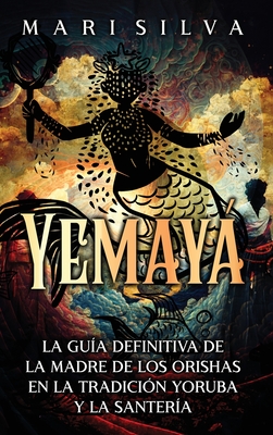 Yemay: La gua definitiva de la madre de los orishas en la tradicin yoruba y la santera - Mari Silva