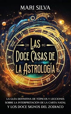 Las doce casas de la astrología: La guía definitiva de tópicos y lecciones sobre la interpretación de la carta natal y los doce signos del zodiaco - Mari Silva