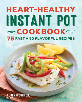 Heart-Healthy Instant Pot Cookbook: 75 Fast and Flavorful Recipes - Lauren O'connor