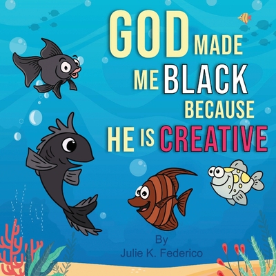 God Made Me Black Because He Is Creative: A Child's First Book On Race Relations - Julie K. Federico