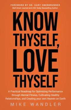 Coperta cărții 'Know Thyself, Love Thyself: A Practical Roadmap for Optimizing Performance Through Mental Fitness, Cultivating Healthy'