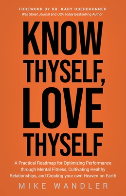 Coperta cărții 'Know Thyself, Love Thyself: A Practical Roadmap for Optimizing Performance Through Mental Fitness, Cultivating Healthy'