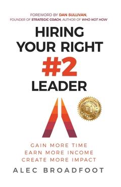 Coperta cărții 'Hiring Your Right Number 2 Leader: Gain More Time. Earn More Income. Create More Impact. - Alec Broadfoot'