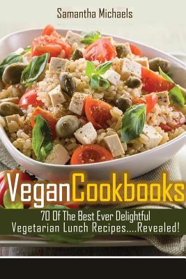 Vegan Cookbooks: 70 of the Best Ever Delightful Vegetarian Lunch Recipes....Revealed! - Samantha Michaels