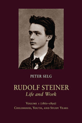 Rudolf Steiner, Life and Work: 1861-1890: Childhood, Youth, and Study Years - Peter Selg