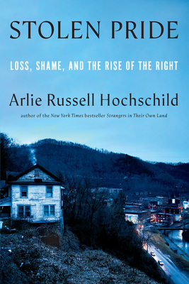 Stolen Pride: Loss, Shame, and the Rise of the Right - Arlie Russell Hochschild