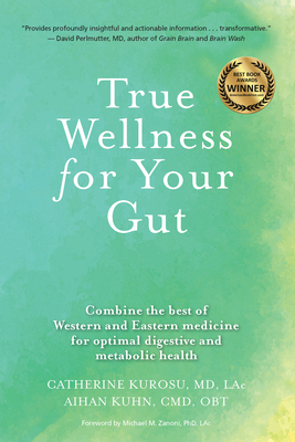 True Wellness for Your Gut: Combine the Best of Western and Eastern Medicine for Optimal Digestive and Metabolic Health - Catherine Jeane Kurosu