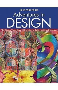 Coperta cărții 'Adventures in Design: The Ultimate Visual Guide, 153 Spectacular Quilts, Activities & Exercises - Joen Wolfrom'