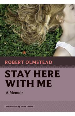 Stay Here with Me: A Memoir - Robert Olmstead