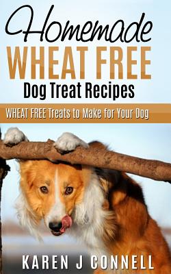 Homemade Wheat Free Dog Treat Recipes: Wheat Free Treats to Make for Your Dog - Karen J. Connell