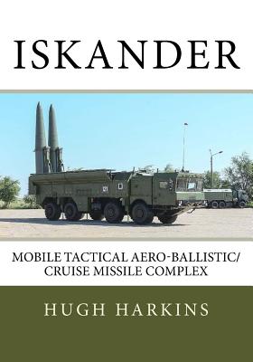 Iskander: Mobile Tactical Aero-Ballistic/Cruise Missile Complex - Hugh Harkins