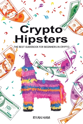 Crypto Hipsters: The Best Guidebook for Beginners in Crypto - Ryan Ham