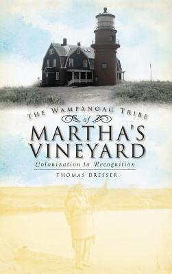 The Wampanoag Tribe of Martha's Vineyard: Colonization to Recognition - Thomas Dresser