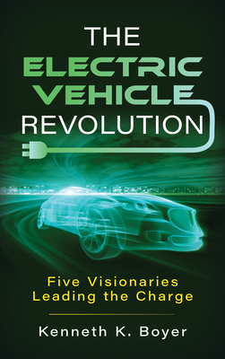 The Electric Vehicle Revolution: Five Visionaries Leading the Charge - Kenneth K. Boyer