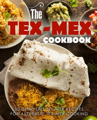 The Tex Mex Cookbook: 50 Delicious Tex Mex Recipes for Authentic Tex Mex Cooking - Booksumo Press