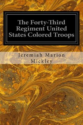 The Forty-Third Regiment United States Colored Troops - Jeremiah Marion Mickley