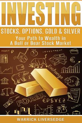 Investing: Stocks, Options, Gold & Silver - Your Path to Wealth in a Bull or Bear Stock Market - Warrick Liversedge