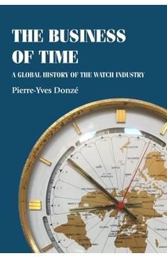 The Business of Time: A Global History of the Watch Industry - Pierre-yves Donzé