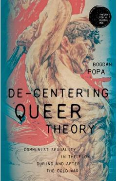 Coperta cărții 'De-Centering Queer Theory: Communist Sexuality in the Flow During and After the Cold War - Bogdan Popa'