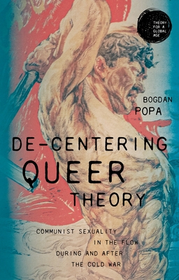 Coperta cărții 'De-Centering Queer Theory: Communist Sexuality in the Flow During and After the Cold War - Bogdan Popa'