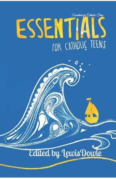 Coperta cărții 'Essentials for Catholic Teens - Lewis Dowle'