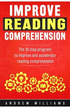 Improve Reading Comprehension: The 10 step program to improve and accelerate reading comprehension
