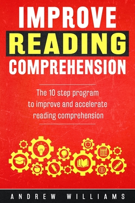 Coperta cărții 'Improve Reading Comprehension: The 10 step program to improve and accelerate reading comprehension - Andrew Williams'