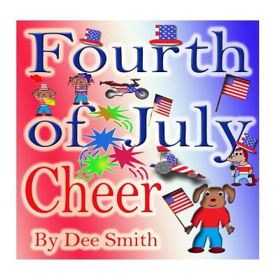 Fourth of July Cheer: A Rhyming Picture Book for Children about the Fourth of July, July 4th Cheer and Family Fun on the Fourth of July - Dee Smith