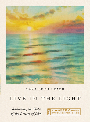 Live in the Light: Radiating the Hope of the Letters of John--A Six-Week Bible Study Experience - Tara Beth Leach