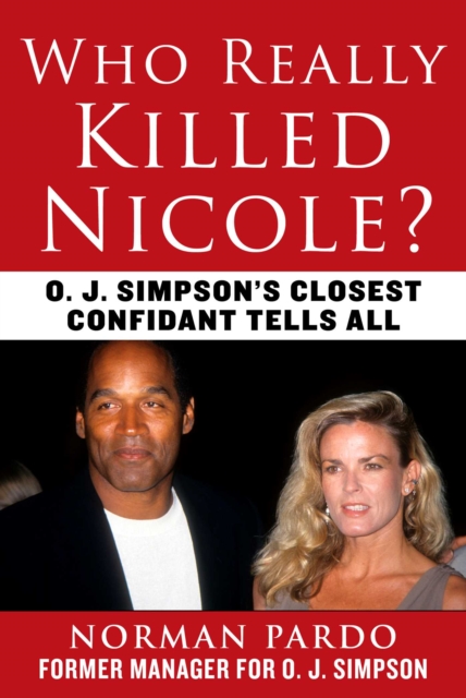 Who Really Killed Nicole?: O. J. Simpson's Closest Confidant Tells All - Norman Pardo